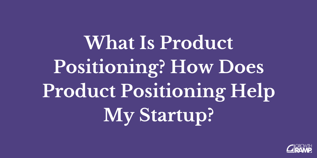 What Is Product Positioning How Does Product Positioning Help My Startup 